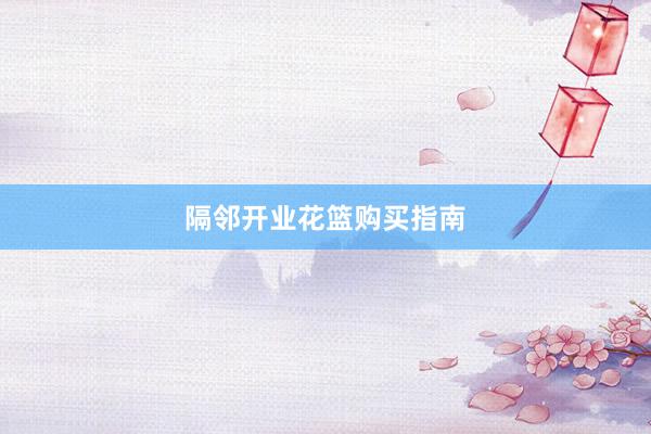 隔邻开业花篮购买指南